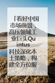 看好中国市场前景，高压领域工业巨头Quintus科技深化本土策略，构建全方位服务亚太区总部