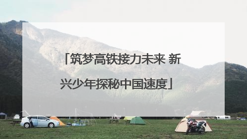 筑梦高铁接力未来 新兴少年探秘中国速度