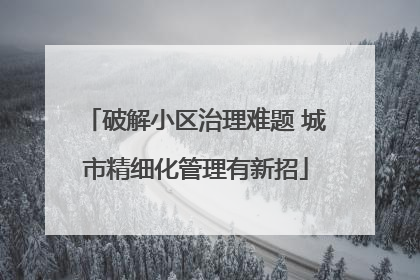 破解小区治理难题 城市精细化管理有新招