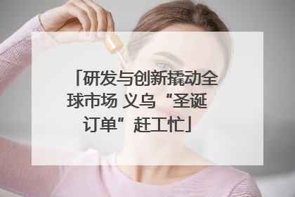 研发与创新撬动全球市场 义乌“圣诞订单”赶工忙