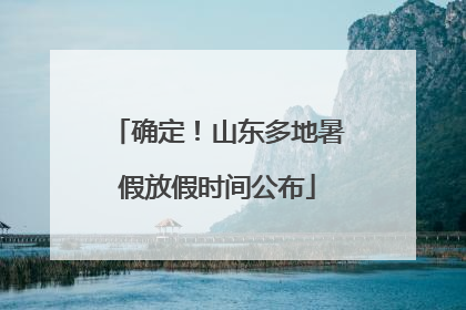 确定！山东多地暑假放假时间公布