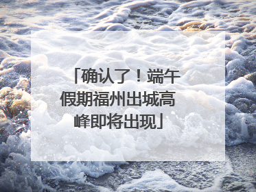 确认了！端午假期福州出城高峰即将出现