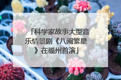科学家故事大型音乐情景剧《八闽繁星》在福州首演