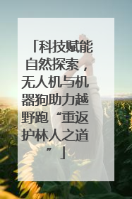 科技赋能自然探索，无人机与机器狗助力越野跑“重返护林人之道”