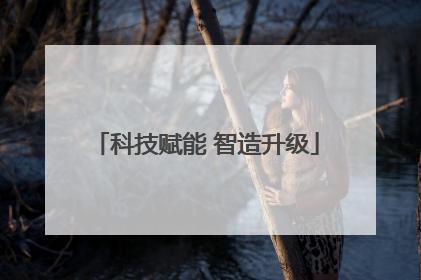 科技赋能 智造升级