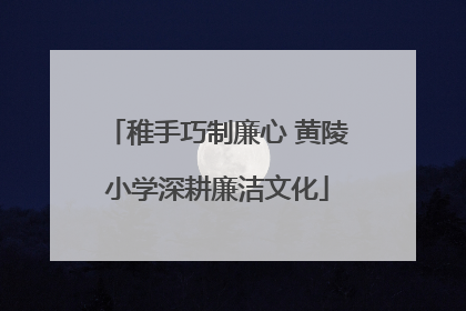 稚手巧制廉心 黄陵小学深耕廉洁文化