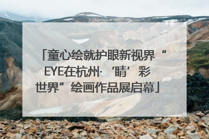 童心绘就护眼新视界“EYE在杭州·‘睛’彩世界”绘画作品展启幕
