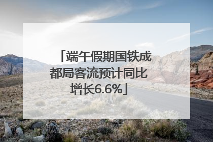 端午假期国铁成都局客流预计同比增长6.6%