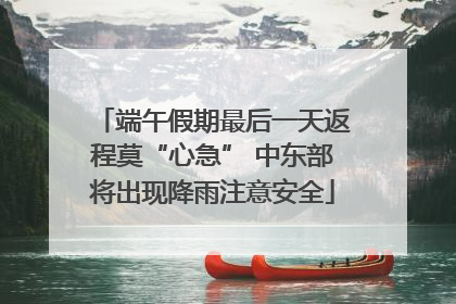 端午假期最后一天返程莫“心急” 中东部将出现降雨注意安全