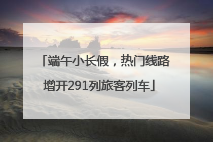 端午小长假，热门线路增开291列旅客列车