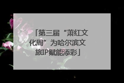 第三届“萧红文化周”为哈尔滨文旅IP赋能添彩