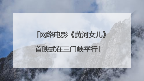网络电影《黄河女儿》首映式在三门峡举行