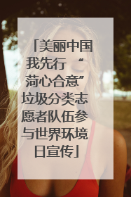 美丽中国我先行 “菏心合意”垃圾分类志愿者队伍参与世界环境日宣传