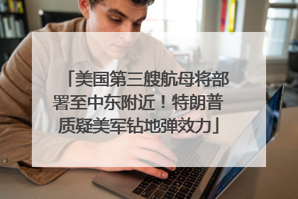 美国第三艘航母将部署至中东附近！特朗普质疑美军钻地弹效力