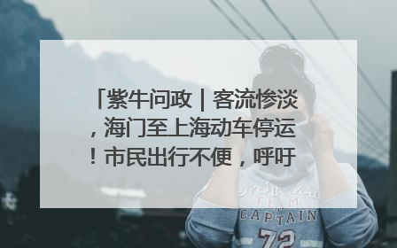 紫牛问政｜客流惨淡，海门至上海动车停运！市民出行不便，呼吁铁路部门恢复班次