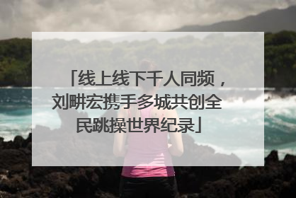 线上线下千人同频，刘畊宏携手多城共创全民跳操世界纪录