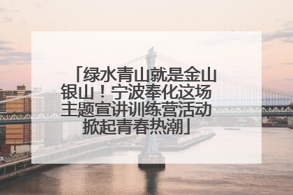 绿水青山就是金山银山！宁波奉化这场主题宣讲训练营活动掀起青春热潮
