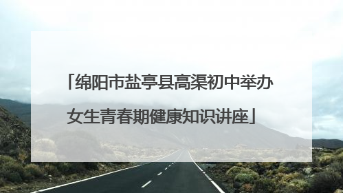 绵阳市盐亭县高渠初中举办女生青春期健康知识讲座