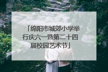 绵阳市城郊小学举行庆六一暨第二十四届校园艺术节