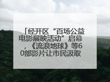 经开区“百场公益电影展映活动”启幕，《流浪地球》等60部影片让市民汲取奋进力量