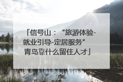 信号山：“旅游体验-就业引导-定居服务” 青岛靠什么留住人才