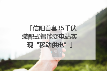 信阳首套35千伏装配式智能变电站实现“移动供电”