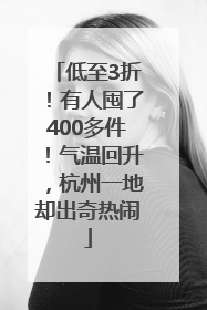 低至3折！有人囤了400多件！气温回升，杭州一地却出奇热闹