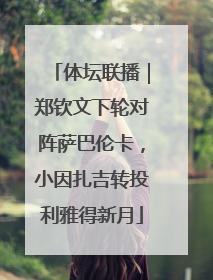 体坛联播｜郑钦文下轮对阵萨巴伦卡，小因扎吉转投利雅得新月