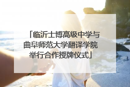 临沂士博高级中学与曲阜师范大学翻译学院举行合作授牌仪式