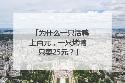 为什么一只活鸭上百元，一只烤鸭只要25元？