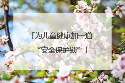 为儿童健康加一道“安全保护锁”