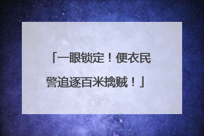 一眼锁定！便衣民警追逐百米擒贼！