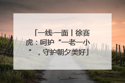 一线·一面丨徐赛虎：呵护“一老一小”，守护朝夕美好