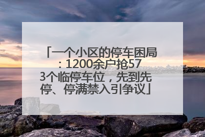 一个小区的停车困局：1200余户抢573个临停车位，先到先停、停满禁入引争议