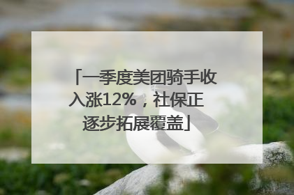 一季度美团骑手收入涨12%，社保正逐步拓展覆盖