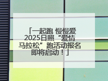 一起跑 慢慢爱 2025日照“爱情马拉松”跑活动报名即将启动！