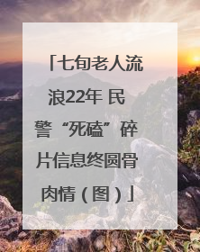 七旬老人流浪22年 民警“死磕”碎片信息终圆骨肉情（图）