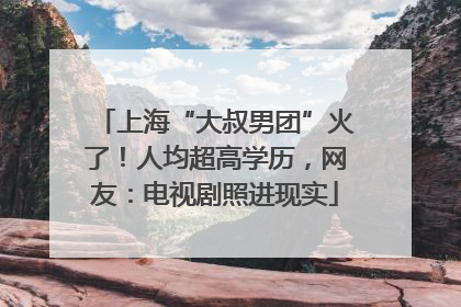 上海“大叔男团”火了！人均超高学历，网友：电视剧照进现实