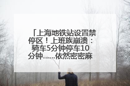 上海地铁站设置禁停区！上班族崩溃：骑车5分钟停车10分钟……依然密密麻麻无从下脚？