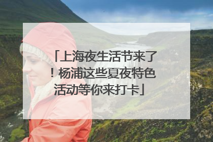 上海夜生活节来了！杨浦这些夏夜特色活动等你来打卡