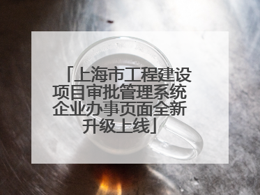 上海市工程建设项目审批管理系统企业办事页面全新升级上线