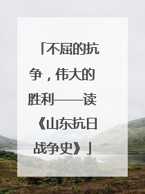 不屈的抗争，伟大的胜利——读《山东抗日战争史》