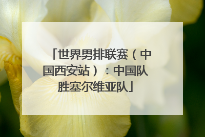 世界男排联赛（中国西安站）：中国队胜塞尔维亚队