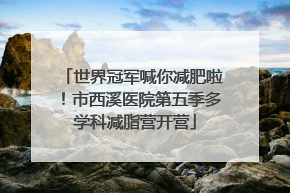 世界冠军喊你减肥啦！市西溪医院第五季多学科减脂营开营