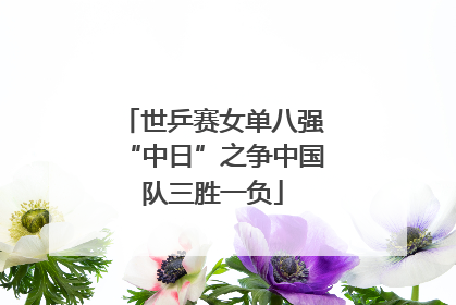 世乒赛女单八强“中日”之争中国队三胜一负