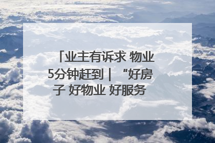 业主有诉求 物业5分钟赶到｜“好房子 好物业 好服务”系列报道④