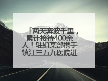 两天奔波千里，累计接待400余人！驻镇某部携手镇江三五九医院进村开展健康帮扶