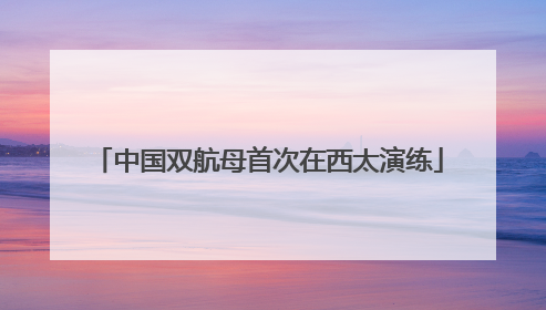 中国双航母首次在西太演练