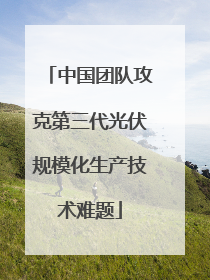 中国团队攻克第三代光伏规模化生产技术难题