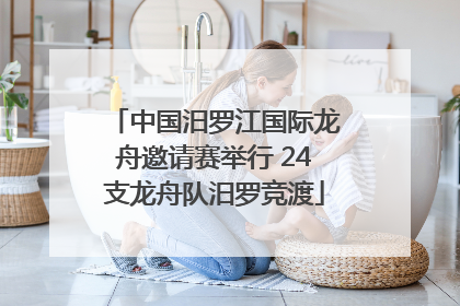 中国汨罗江国际龙舟邀请赛举行 24支龙舟队汨罗竞渡